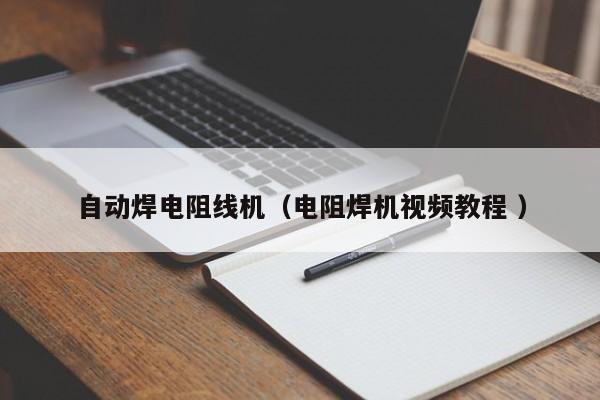 自動焊電阻線機（電阻焊機視頻教程 ）
